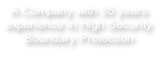A Company with 35 years  experience in High Security  Boundary Protection